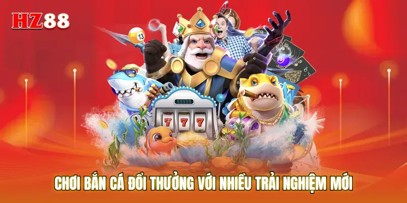 Chơi bắn cá đổi thưởng với nhiều trải nghiệm mới